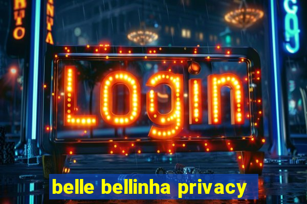 belle bellinha privacy